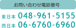 お問い合わせ電話番号 東日本 048-961-5155 西日本 06-6760-6960