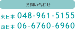 お問い合わせ電話番号 東日本 048-961-5155 西日本 06-6760-6960